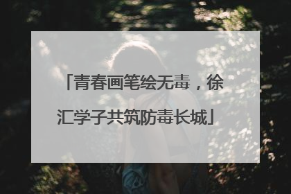 青春画笔绘无毒，徐汇学子共筑防毒长城